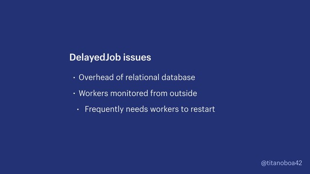 @titanoboa42
• Overhead of relational database
• Workers monitored from outside
• Frequently needs workers to restart
DelayedJob issues

