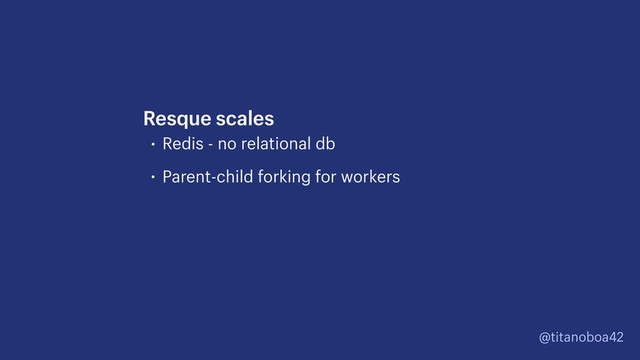 @titanoboa42
• Redis - no relational db
• Parent-child forking for workers
Resque scales
