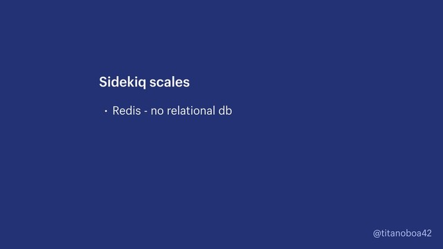 @titanoboa42
• Redis - no relational db
Sidekiq scales
