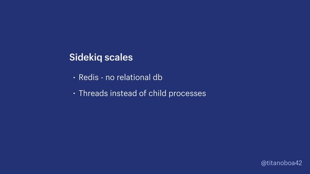 @titanoboa42
• Redis - no relational db
• Threads instead of child processes
Sidekiq scales
