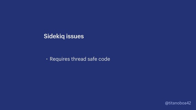 @titanoboa42
• Requires thread safe code
Sidekiq issues
