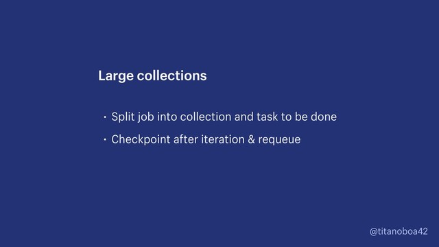 @titanoboa42
• Split job into collection and task to be done
• Checkpoint after iteration & requeue
Large collections
