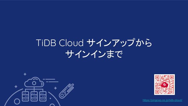 TiDB Cloud サインアップから
サインインまで
https://pingcap.co.jp/tidb-cloud/
