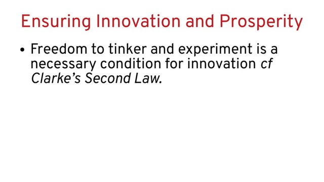 Ensuring Innovation and Prosperity
●
Freedom to tinker and experiment is a
necessary condition for innovation cf
Clarke’s Second Law.
