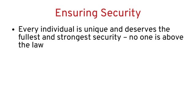 Ensuring Security
●
Every individual is unique and deserves the
fullest and strongest security – no one is above
the law
