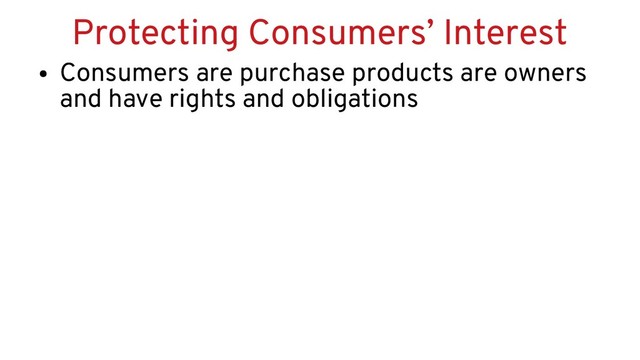 Protecting Consumers’ Interest
●
Consumers are purchase products are owners
and have rights and obligations
