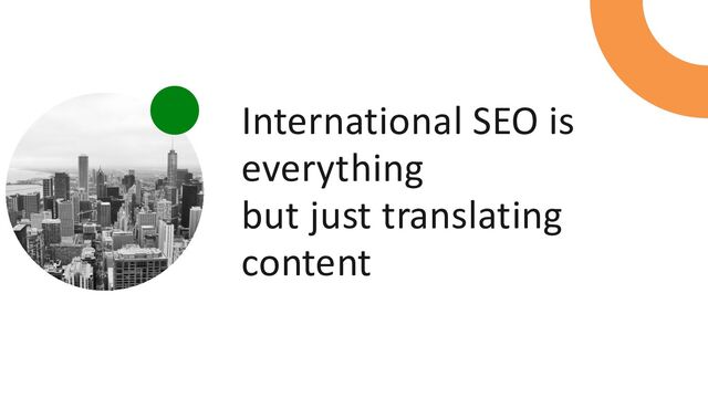 International SEO is
everything
but just translating
content
