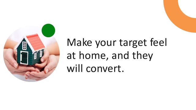 Make your target feel
at home, and they
will convert.
