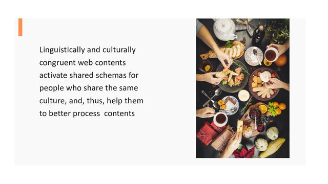 Linguistically and culturally
congruent web contents
activate shared schemas for
people who share the same
culture, and, thus, help them
to better process contents
