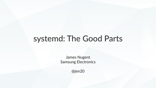 systemd: The Good Parts
James Nugent
Samsung Electronics
@jen20
