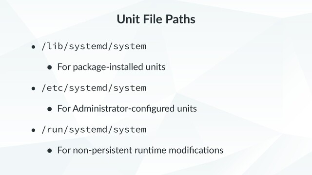 Unit File Paths
• /lib/systemd/system
• For package-installed units
• /etc/systemd/system
• For Administrator-conﬁgured units
• /run/systemd/system
• For non-persistent run9me modiﬁca9ons
