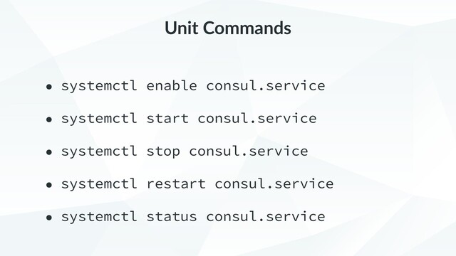 Unit Commands
• systemctl enable consul.service
• systemctl start consul.service
• systemctl stop consul.service
• systemctl restart consul.service
• systemctl status consul.service
