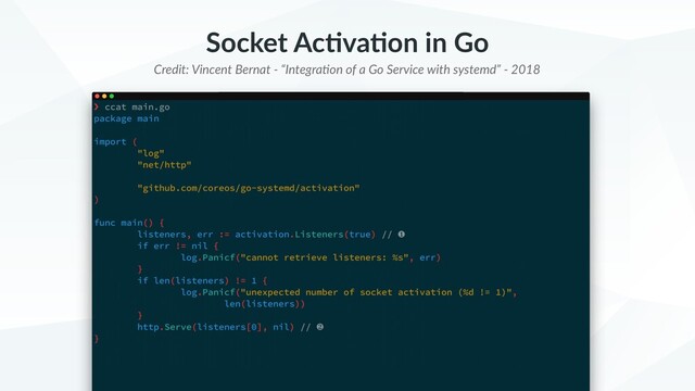 Socket Ac+va+on in Go
Credit: Vincent Bernat - “IntegraBon of a Go Service with systemd” - 2018
