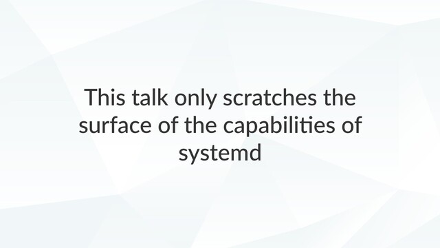 This talk only scratches the
surface of the capabiliGes of
systemd
