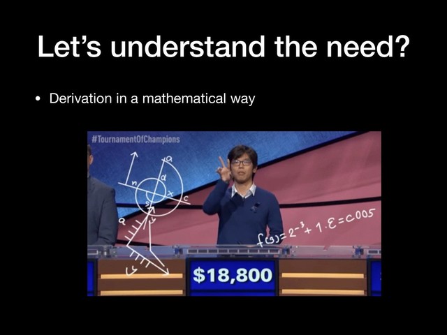 Let’s understand the need?
• Derivation in a mathematical way
