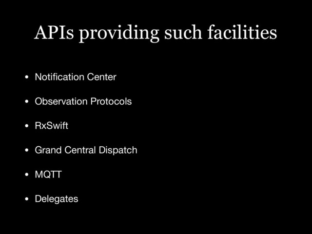 APIs providing such facilities
• Notiﬁcation Center

• Observation Protocols

• RxSwift

• Grand Central Dispatch

• MQTT

• Delegates
