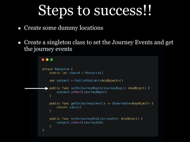 Steps to success!!
• Create some dummy locations
• Create a singleton class to set the Journey Events and get
the journey events
