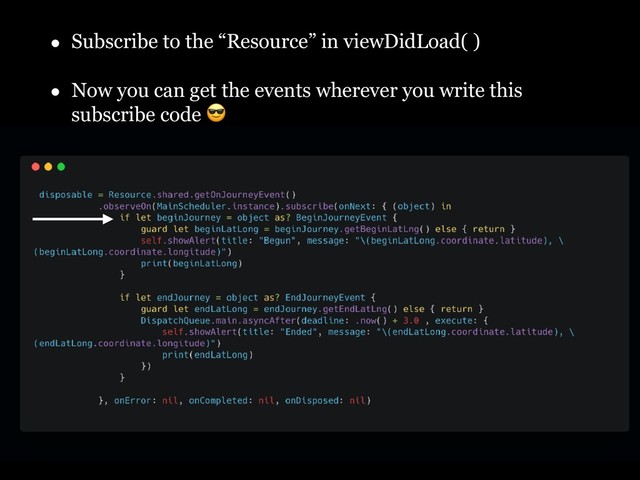 • Subscribe to the “Resource” in viewDidLoad( )
• Now you can get the events wherever you write this
subscribe code 
