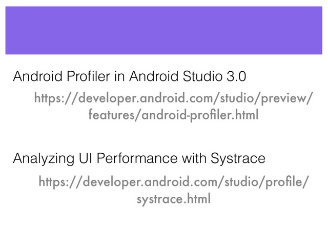 https://developer.android.com/studio/preview/
features/android-proﬁler.html
https://developer.android.com/studio/proﬁle/
systrace.html
Analyzing UI Performance with Systrace
Android Proﬁler in Android Studio 3.0
