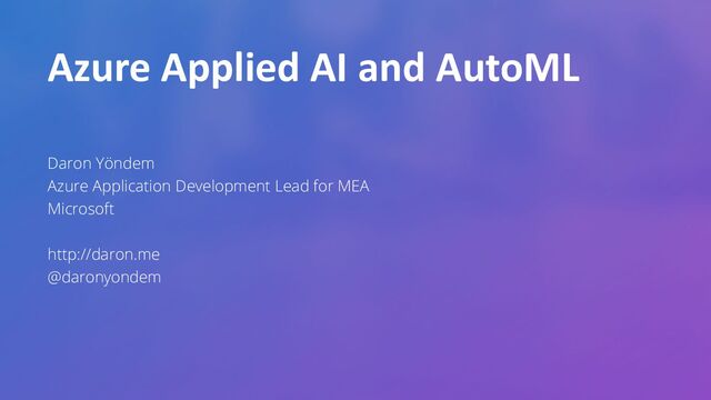 Azure Applied AI and AutoML
Daron Yöndem
Azure Application Development Lead for MEA
Microsoft
http://daron.me
@daronyondem
