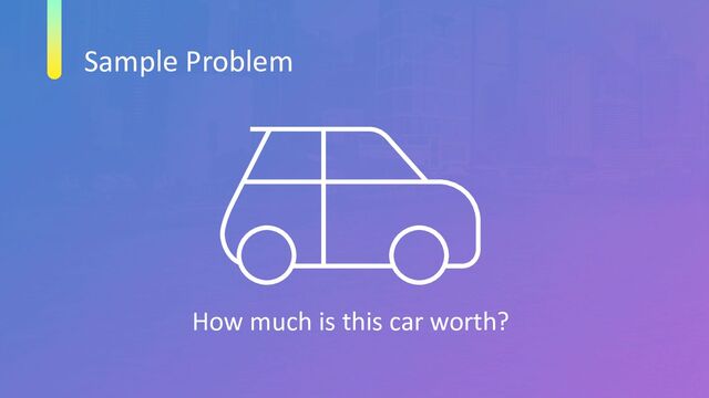 Sample Problem
How much is this car worth?

