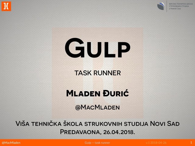 @MacMladen Gulp — task runner v.1 2018-04-26
]{
Gulp
TASK RUNNER
1
Mladen Đurić
@MacMladen
Viša tehnička škola strukovnih studija Novi Sad
Predavaona, 26.04.2018.
