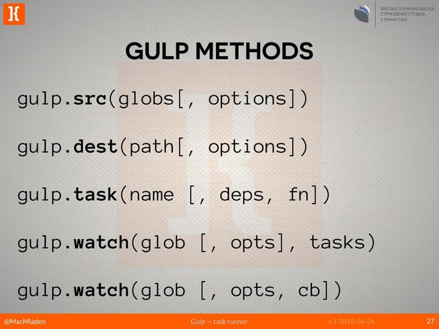 @MacMladen Gulp — task runner
]{
v.1 2018-04-26
GULP METHODS
27
gulp.src(globs[, options])
gulp.dest(path[, options])
gulp.task(name [, deps, fn])
gulp.watch(glob [, opts], tasks)
gulp.watch(glob [, opts, cb])
