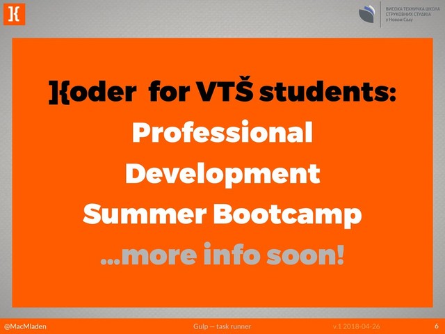 @MacMladen Gulp — task runner
]{
v.1 2018-04-26 6
]{oder for VTŠ students:
Professional 
Development 
Summer Bootcamp
…more info soon!
