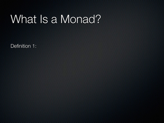 What Is a Monad?
Deﬁnition 1:
