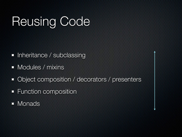 Reusing Code
Inheritance / subclassing
Modules / mixins
Object composition / decorators / presenters
Function composition
Monads
