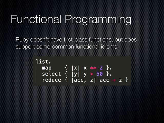 Functional Programming
Ruby doesn’t have ﬁrst-class functions, but does
support some common functional idioms:
