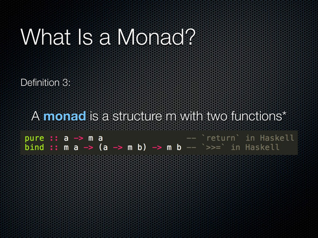 What Is a Monad?
Deﬁnition 3:
A monad is a structure m with two functions*
