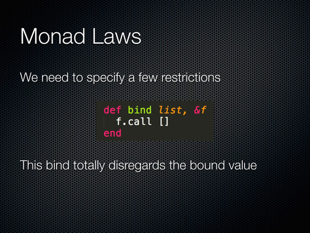 Monad Laws
We need to specify a few restrictions
This bind totally disregards the bound value
