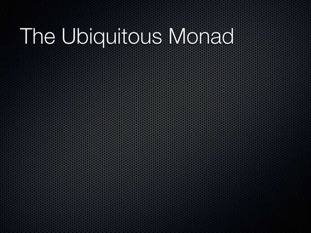 The Ubiquitous Monad
