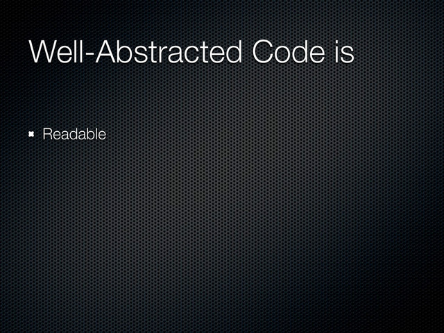 Well-Abstracted Code is
Readable
