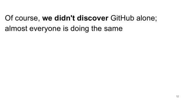 Of course, we didn't discover GitHub alone;
almost everyone is doing the same
12
