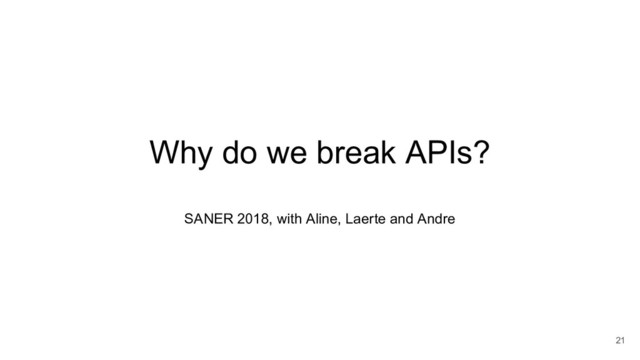Why do we break APIs?
SANER 2018, with Aline, Laerte and Andre
21
