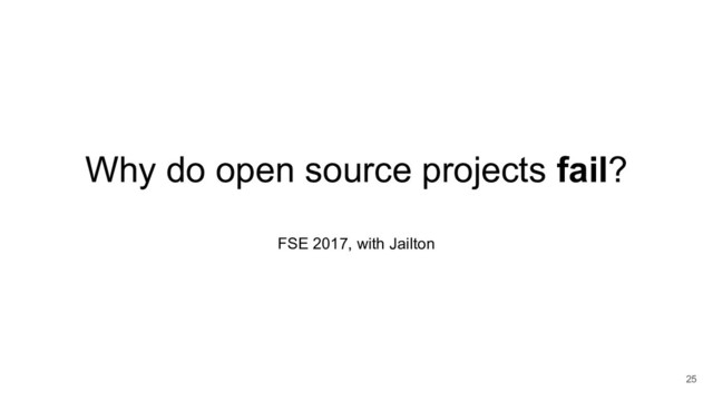 Why do open source projects fail?
FSE 2017, with Jailton
25

