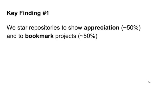Key Finding #1
We star repositories to show appreciation (~50%)
and to bookmark projects (~50%)
34
