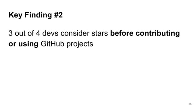 Key Finding #2
3 out of 4 devs consider stars before contributing
or using GitHub projects
35
