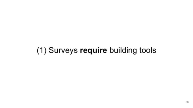 38
(1) Surveys require building tools
