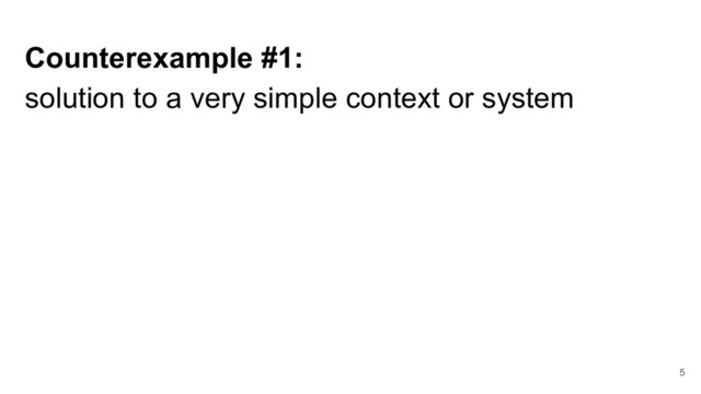 Counterexample #1:
solution to a very simple context or system
5
