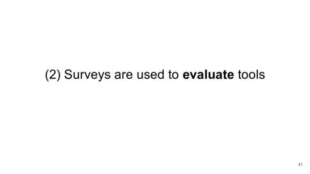 (2) Surveys are used to evaluate tools
41
