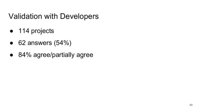 Validation with Developers
● 114 projects
● 62 answers (54%)
● 84% agree/partially agree
49
