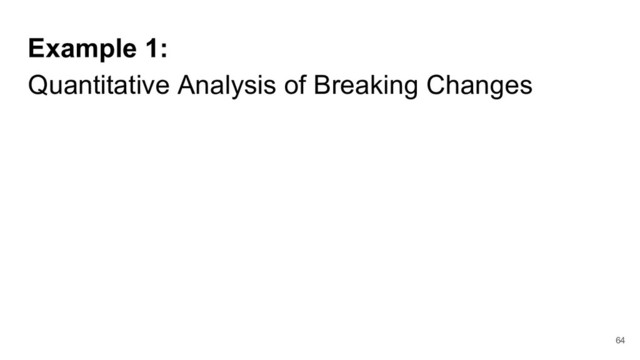 Example 1:
Quantitative Analysis of Breaking Changes
64
