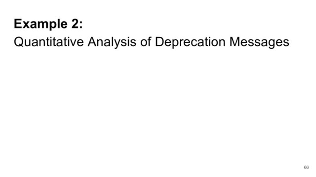 Example 2:
Quantitative Analysis of Deprecation Messages
66
