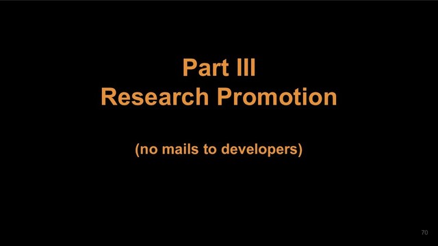 Part III
Research Promotion
(no mails to developers)
70
