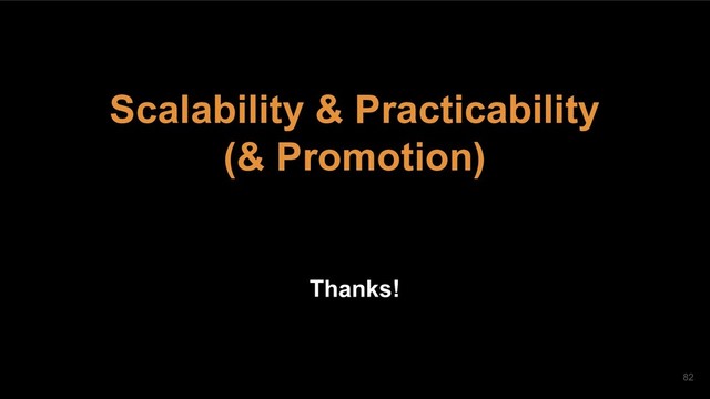 Scalability & Practicability
(& Promotion)
Thanks!
82
