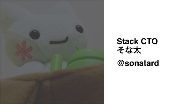 Stack CTO
ͦͳଠ
@sonatard
