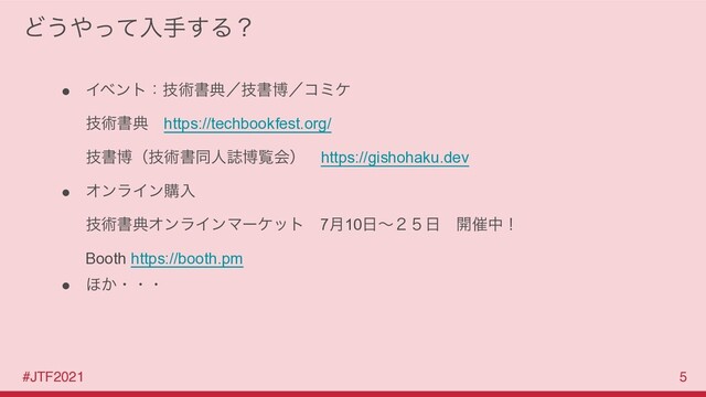 #JTF2021 5
Ͳ͏΍ͬͯೖख͢Δʁ
● Πϕϯτɿٕज़ॻయʗٕॻതʗίϛέ
ٕज़ॻయɹhttps://techbookfest.org/
ٕॻതʢٕज़ॻಉਓࢽതཡձʣɹhttps://gishohaku.dev
● ΦϯϥΠϯߪೖ
ٕज़ॻయΦϯϥΠϯϚʔέοτɹ7݄10೔ʙ̎̑೔ɹ։࠵தʂ
Booth https://booth.pm
● ΄͔ɾɾɾ
